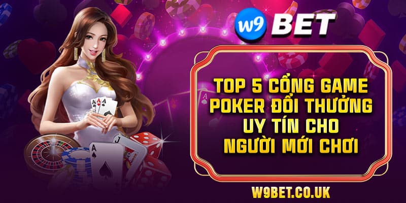 Top 5 Cổng Game Poker Đổi Thưởng Đáng Chơi Nhất 2024